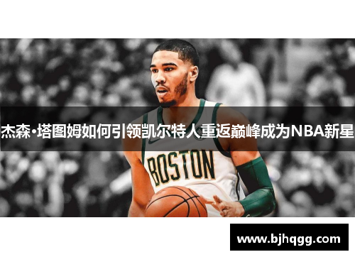 杰森·塔图姆如何引领凯尔特人重返巅峰成为NBA新星