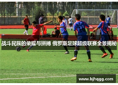 战斗民族的荣耀与拼搏 俄罗斯足球超级联赛全景揭秘