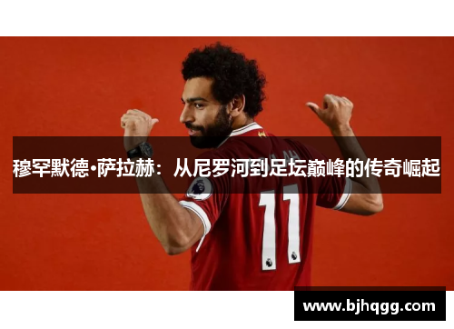 穆罕默德·萨拉赫：从尼罗河到足坛巅峰的传奇崛起