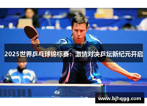 2025世界乒乓球锦标赛：激情对决乒坛新纪元开启