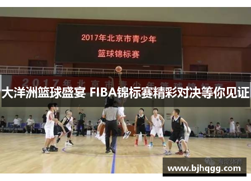 大洋洲篮球盛宴 FIBA锦标赛精彩对决等你见证