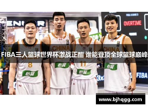 FIBA三人篮球世界杯激战正酣 谁能登顶全球篮球巅峰