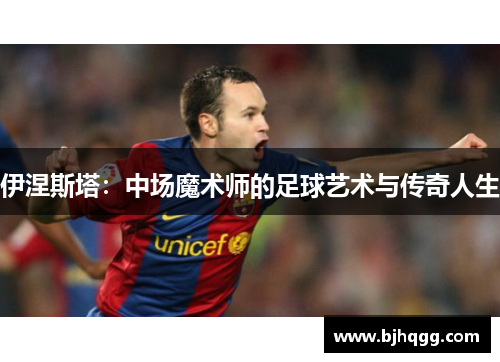 伊涅斯塔：中场魔术师的足球艺术与传奇人生