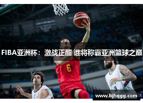 FIBA亚洲杯：激战正酣 谁将称霸亚洲篮球之巅
