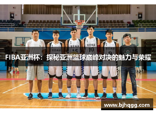 FIBA亚洲杯：探秘亚洲篮球巅峰对决的魅力与荣耀