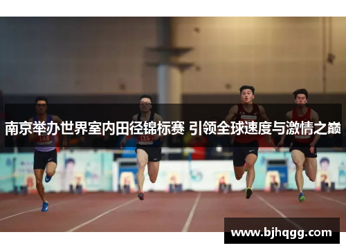 南京举办世界室内田径锦标赛 引领全球速度与激情之巅 南京举办世界室内田径锦标赛 引领全球速度与激情之巅