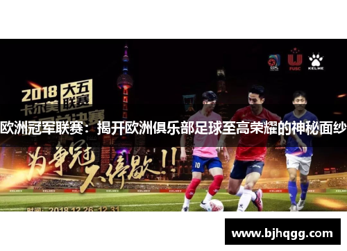 欧洲冠军联赛:揭开欧洲俱乐部足球至高荣耀的神秘面纱 欧洲冠军联赛:揭开欧洲俱乐部足球至高荣耀的神秘面纱