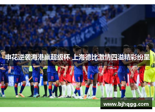 申花逆袭海港赢超级杯 上海德比激情四溢精彩纷呈