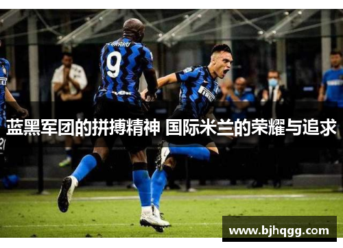 蓝黑军团的拼搏精神 国际米兰的荣耀与追求 蓝黑军团的拼搏精神 国际米兰的荣耀与追求