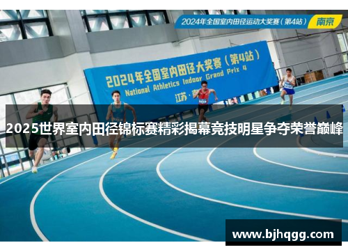 2025世界室内田径锦标赛精彩揭幕竞技明星争夺荣誉巅峰