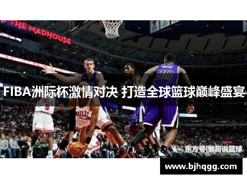 FIBA洲际杯激情对决 打造全球篮球巅峰盛宴 FIBA洲际杯激情对决 打造全球篮球巅峰盛宴