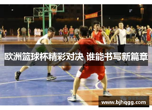 欧洲篮球杯精彩对决 谁能书写新篇章 欧洲篮球杯精彩对决 谁能书写新篇章