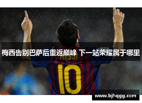 梅西告别巴萨后重返巅峰 下一站荣耀属于哪里