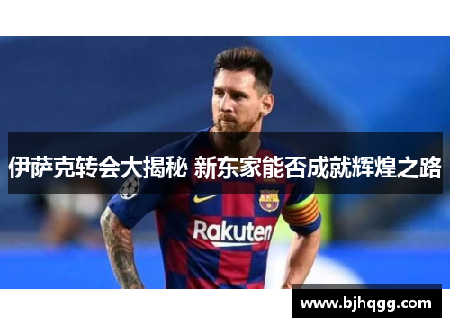 伊萨克转会大揭秘 新东家能否成就辉煌之路 伊萨克转会大揭秘 新东家能否成就辉煌之路