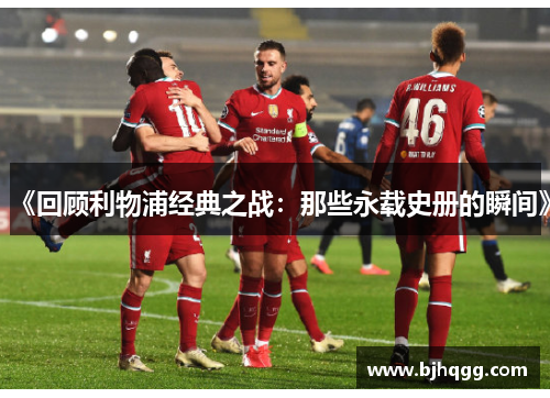 《回顾利物浦经典之战:那些永载史册的瞬间》 《回顾利物浦经典之战:那些永载史册的瞬间》