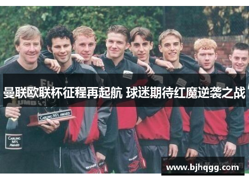 曼联欧联杯征程再起航 球迷期待红魔逆袭之战 曼联欧联杯征程再起航 球迷期待红魔逆袭之战