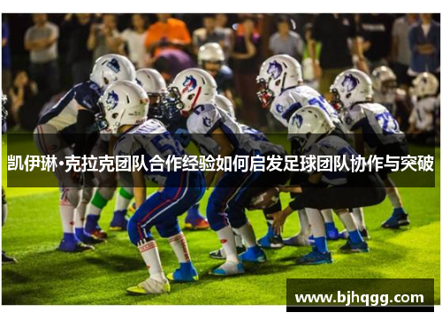 凯伊琳·克拉克团队合作经验如何启发足球团队协作与突破 凯伊琳·克拉克团队合作经验如何启发足球团队协作与突破