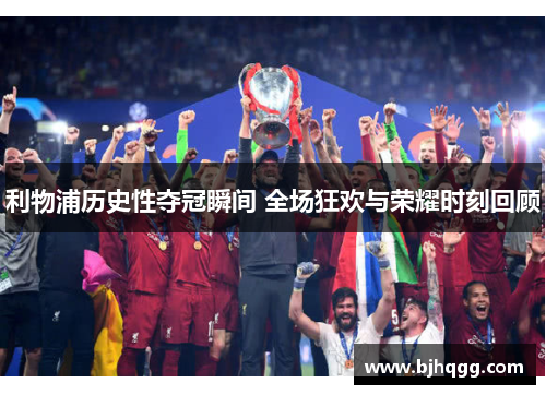 利物浦历史性夺冠瞬间 全场狂欢与荣耀时刻回顾 利物浦历史性夺冠瞬间 全场狂欢与荣耀时刻回顾