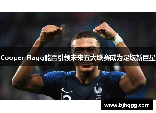 Cooper Flagg能否引领未来五大联赛成为足坛新巨星 Cooper Flagg能否引领未来五大联赛成为足坛新巨星