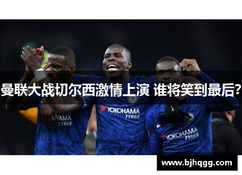 曼联大战切尔西激情上演 谁将笑到最后？